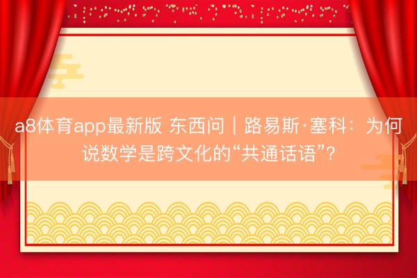 a8体育app最新版 东西问｜路易斯·塞科：为何说数学是跨文化的“共通话语”？