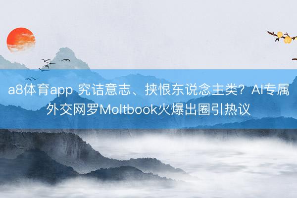 a8体育app 究诘意志、挟恨东说念主类？AI专属外交网罗Moltbook火爆出圈引热议