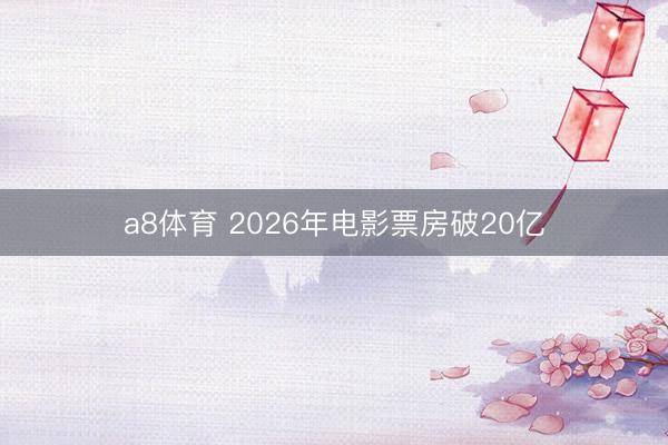 a8体育 2026年电影票房破20亿