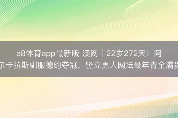a8体育app最新版 澳网|22岁272天!阿尔卡拉斯驯服德约夺冠,竖立男人网坛最年青全满贯