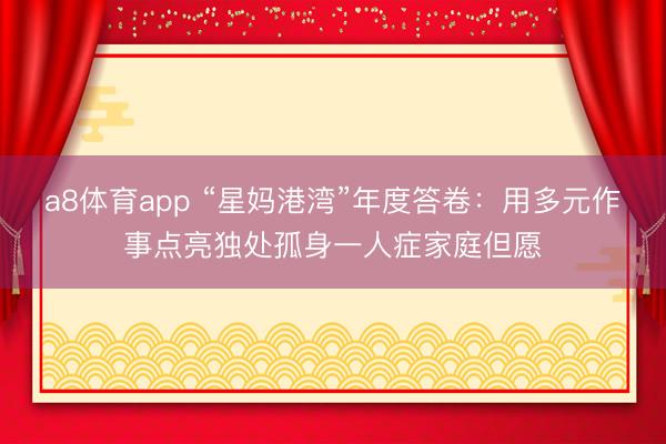 a8体育app “星妈港湾”年度答卷:用多元作事点亮独处孤身一人症家庭但愿