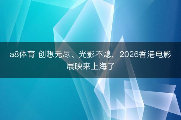 a8体育 创想无尽、光影不熄，2026香港电影展映来上海了