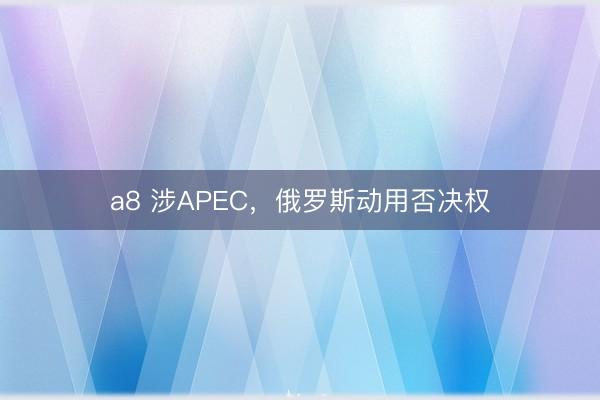 a8 涉APEC，俄罗斯动用否决权