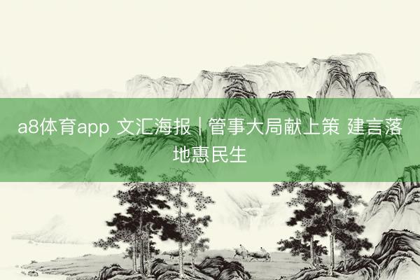 a8体育app 文汇海报 | 管事大局献上策 建言落地惠民生