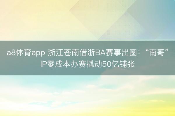 a8体育app 浙江苍南借浙BA赛事出圈:“南哥”IP零成本办赛撬动50亿铺张