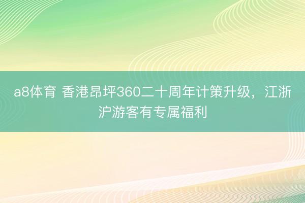 a8体育 香港昂坪360二十周年计策升级，江浙沪游客有专属福利