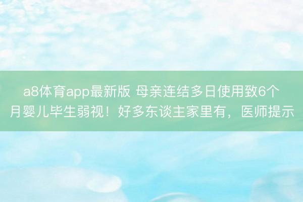 a8体育app最新版 母亲连结多日使用致6个月婴儿毕生弱视！好多东谈主家里有，医师提示