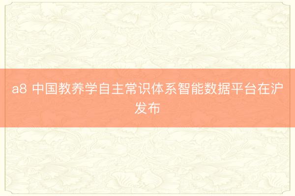 a8 中国教养学自主常识体系智能数据平台在沪发布