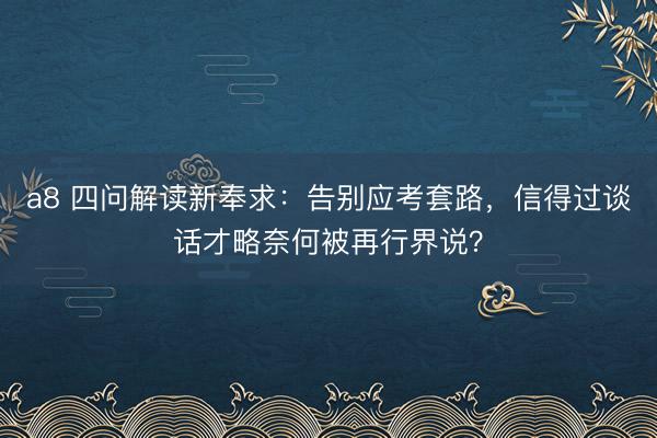 a8 四问解读新奉求：告别应考套路，信得过谈话才略奈何被再行界说？