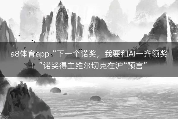 a8体育app “下一个诺奖，我要和AI一齐领奖！”诺奖得主维尔切克在沪“预言”