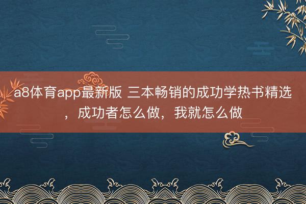 a8体育app最新版 三本畅销的成功学热书精选，成功者怎么做，我就怎么做