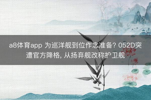 a8体育app 为巡洋舰到位作念准备? 052D突遭官方降格, 从扬弃舰改称护卫舰