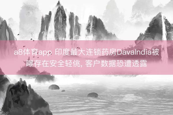 a8体育app 印度最大连锁药房DavaIndia被曝存在安全轻佻, 客户数据恐遭透露
