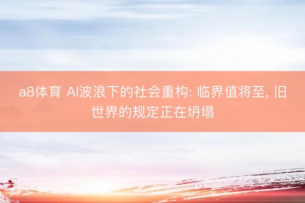 a8体育 AI波浪下的社会重构: 临界值将至, 旧世界的规定正在坍塌