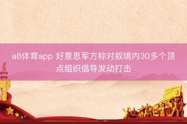 a8体育app 好意思军方称对叙境内30多个顶点组织倡导发动打击