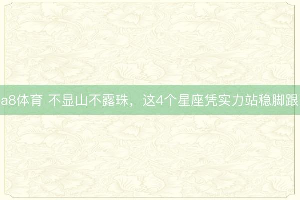 a8体育 不显山不露珠，这4个星座凭实力站稳脚跟