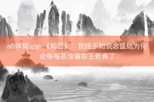 a8体育app 《知否》：我终于知说念盛紘为何会每每恶浊骗取王若弗了