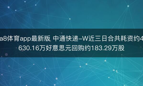 a8体育app最新版 中通快递-W近三日合共耗资约4630.16万好意思元回购约183.29万股