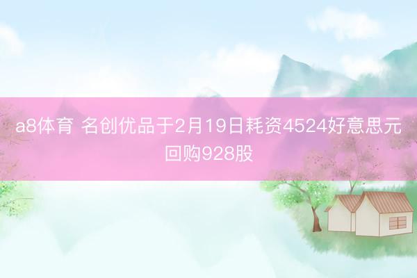 a8体育 名创优品于2月19日耗资4524好意思元回购928股