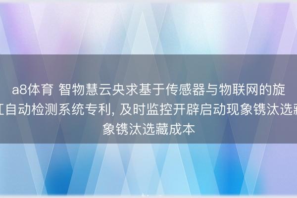 a8体育 智物慧云央求基于传感器与物联网的旋转抬杠自动检测系统专利， 及时监控开辟启动现象镌汰选藏成本