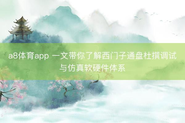 a8体育app 一文带你了解西门子通盘杜撰调试与仿真软硬件体系