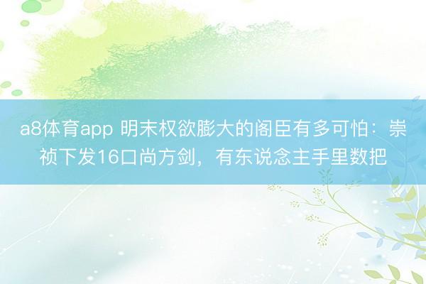 a8体育app 明末权欲膨大的阁臣有多可怕:崇祯下发16口尚方剑,有东说念主手里数把