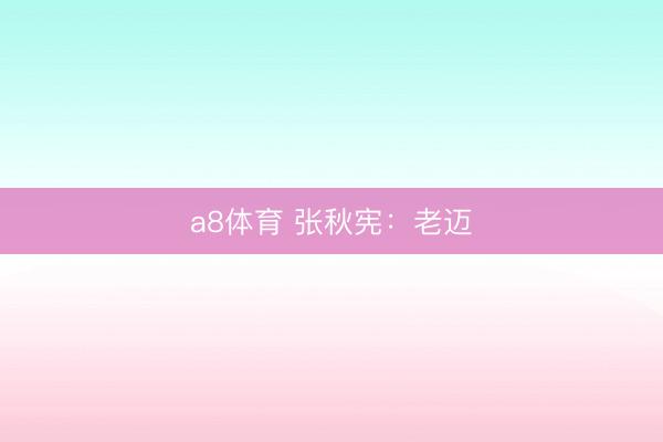 a8体育 张秋宪：老迈