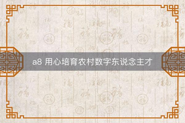 a8 用心培育农村数字东说念主才