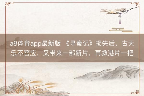 a8体育app最新版 《寻秦记》损失后，古天乐不答应，又带来一部新片，再救港片一把