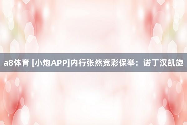 a8体育 [小炮APP]内行张然竞彩保举：诺丁汉凯旋
