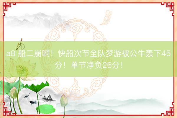 a8 船二崩啊！快船次节全队梦游被公牛轰下45分！单节净负26分！