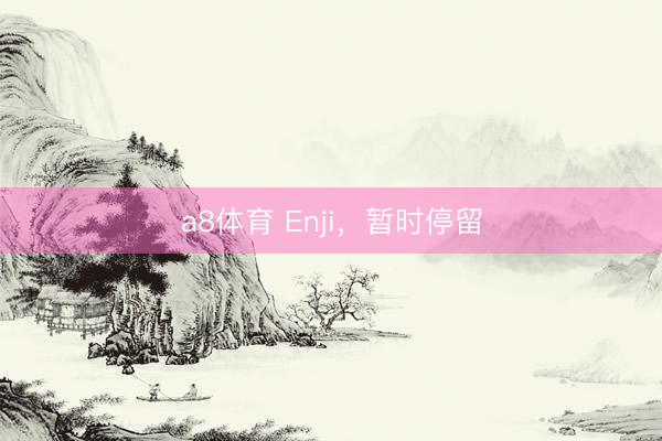 a8体育 Enji，暂时停留