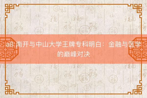 a8 南开与中山大学王牌专科明白：金融与医学的巅峰对决