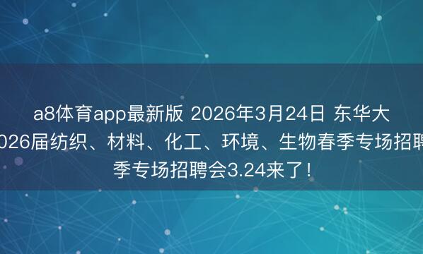 a8体育app最新版 2026年3月24日 东华大学松江校区2026届纺织、材料、化工、环境、生物春季专场招聘会3.24来了！