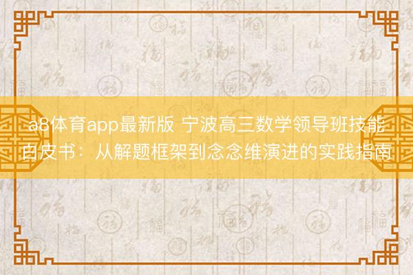 a8体育app最新版 宁波高三数学领导班技能白皮书：从解题框架到念念维演进的实践指南
