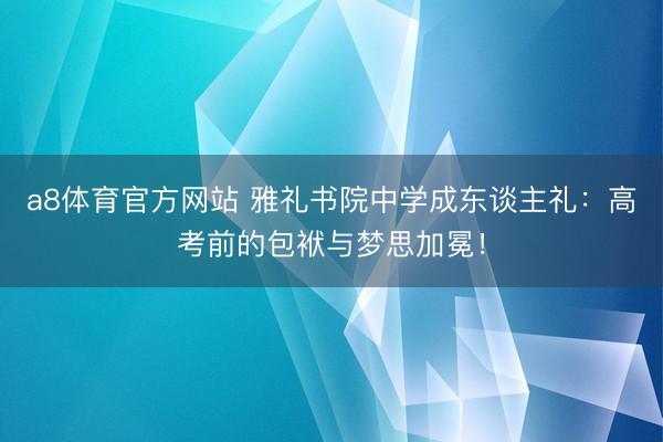 a8体育官方网站 雅礼书院中学成东谈主礼：高考前的包袱与梦思加冕！