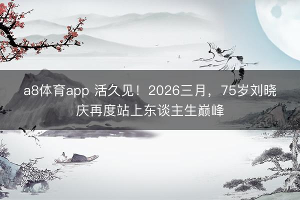 a8体育app 活久见！2026三月，75岁刘晓庆再度站上东谈主生巅峰