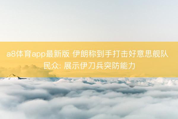 a8体育app最新版 伊朗称到手打击好意思舰队 民众: 展示伊刀兵突防能力