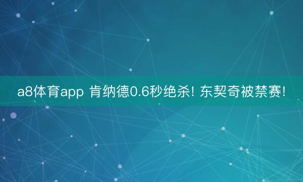 a8体育app 肯纳德0.6秒绝杀! 东契奇被禁赛!