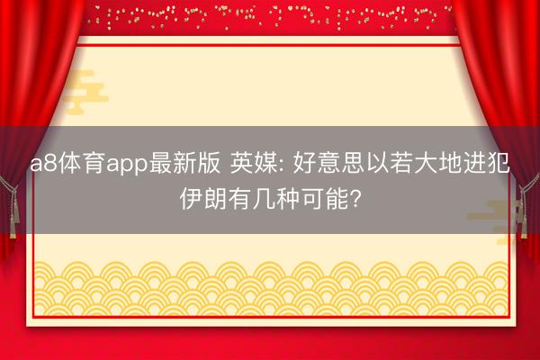 a8体育app最新版 英媒: 好意思以若大地进犯伊朗有几种可能?