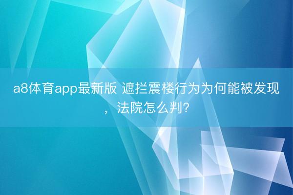 a8体育app最新版 遮拦震楼行为为何能被发现，法院怎么判?