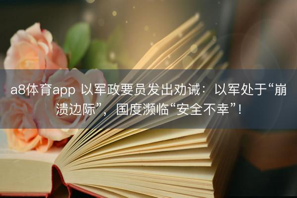 a8体育app 以军政要员发出劝诫：以军处于“崩溃边际”，国度濒临“安全不幸”！
