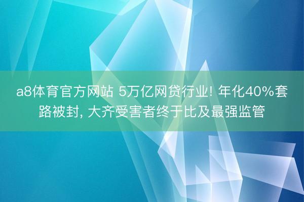 a8体育官方网站 5万亿网贷行业! 年化40%套路被封, 大齐受害者终于比及最强监管