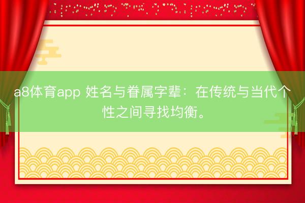 a8体育app 姓名与眷属字辈：在传统与当代个性之间寻找均衡。