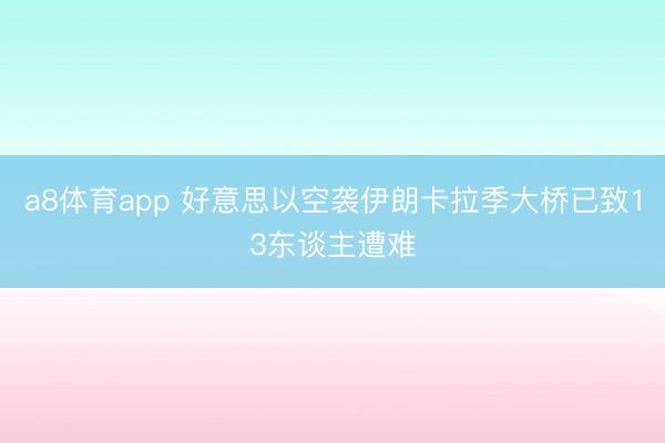 a8体育app 好意思以空袭伊朗卡拉季大桥已致13东谈主遭难
