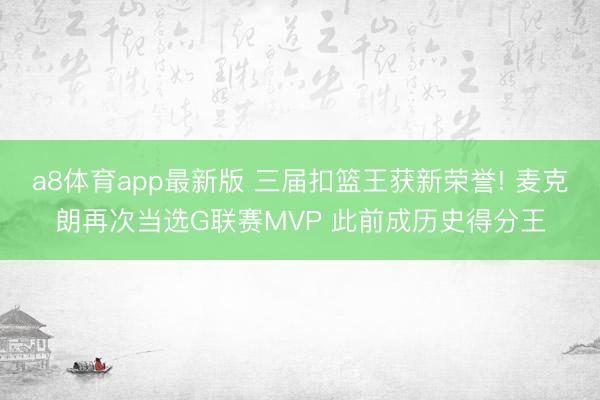 a8体育app最新版 三届扣篮王获新荣誉! 麦克朗再次当选G联赛MVP 此前成历史得分王