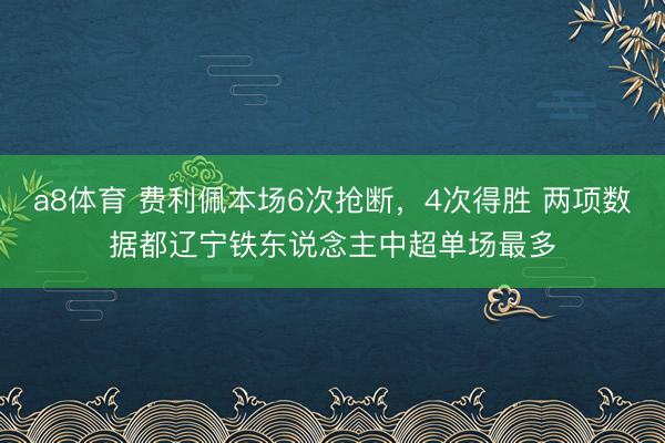 a8体育 费利佩本场6次抢断，4次得胜 两项数据都辽宁铁东说念主中超单场最多