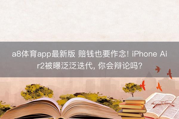 a8体育app最新版 赔钱也要作念! iPhone Air2被曝泛泛迭代， 你会辩论吗?