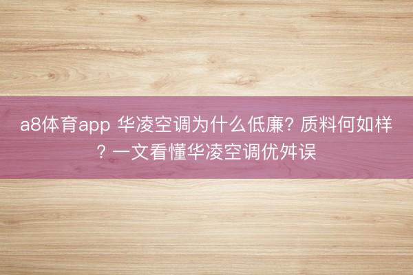 a8体育app 华凌空调为什么低廉? 质料何如样? 一文看懂华凌空调优舛误