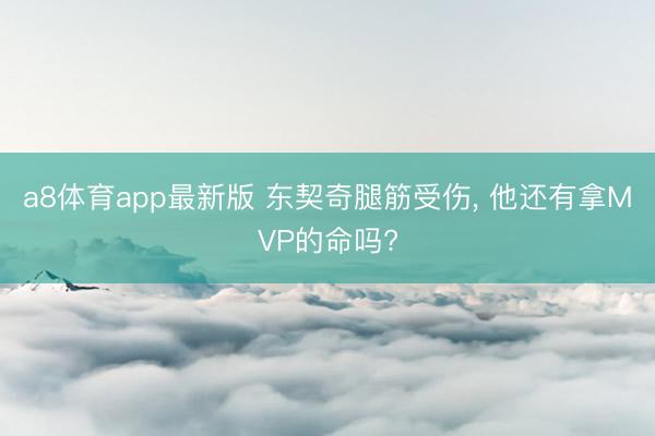 a8体育app最新版 东契奇腿筋受伤, 他还有拿MVP的命吗?